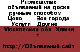  Размещение объявлений на доски ручным способом. › Цена ­ 8 - Все города Услуги » Другие   . Московская обл.,Химки г.